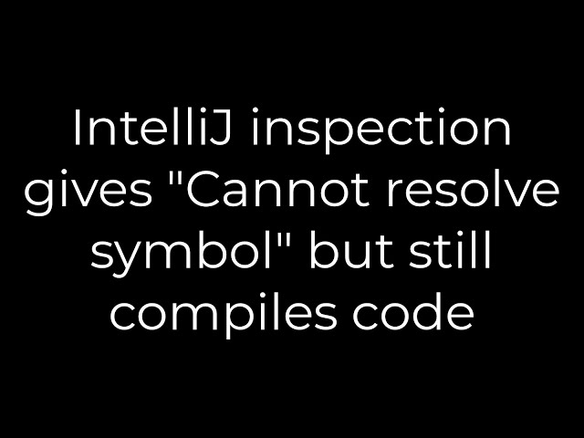 Java :IntelliJ inspection gives "Cannot resolve symbol" but still compiles code(5solution)