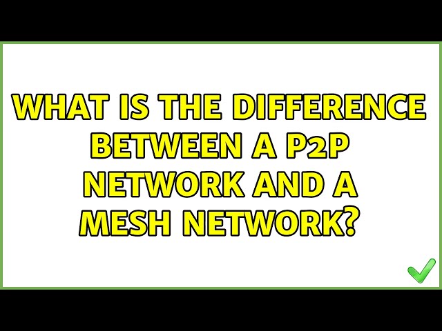 What is the difference between a p2p network and a mesh network? (2 Solutions!!)