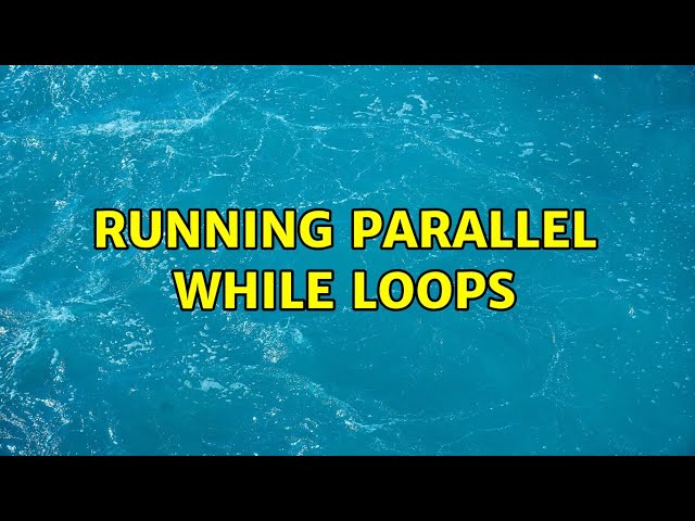 Running parallel while loops (2 Solutions!!)