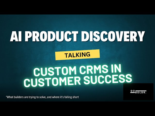 AI Product Discovery - my conversations with developers making custom CRMs for Customer Success