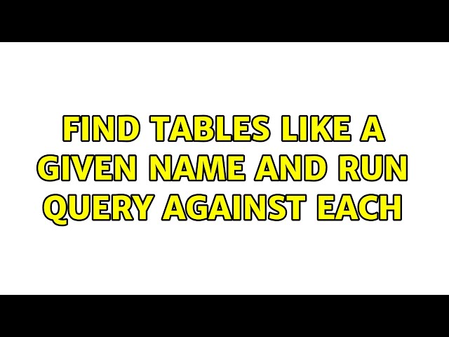 Find tables like a given name and run query against each