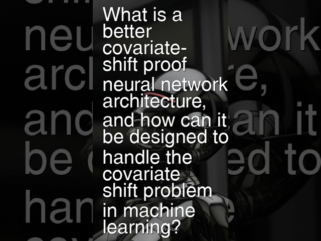Today’s Question: What is a covariate-shift-proof neural net and how can it handle covariate shift?