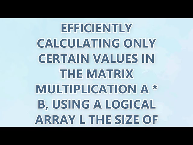 need to vectorize efficiently calculating only certain values in the matrix multiplication A * B, us