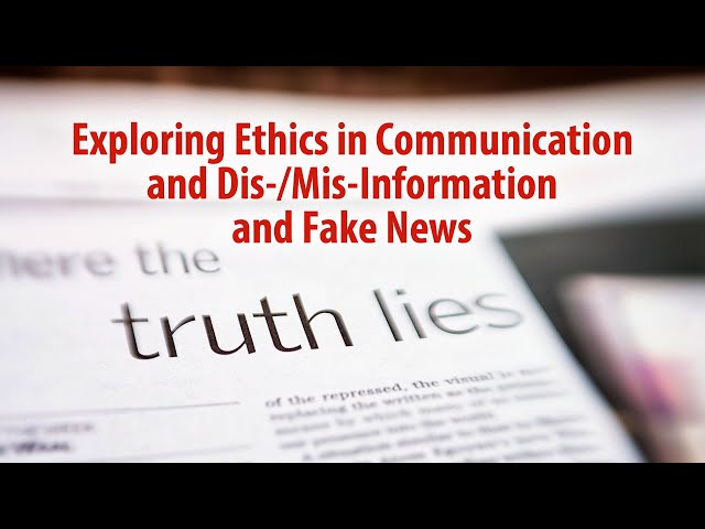 Exploring Ethics in Communication and Dis-/Mis-Information and Fake News