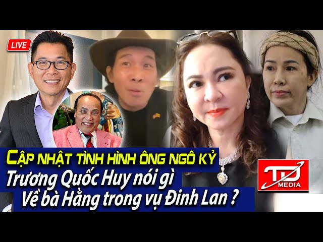 Cập nhật tình hình Ông Ngô Kỷ - Trương Quốc Huy nói gì về Bà Hằng trong vụ Đinh Lan ?