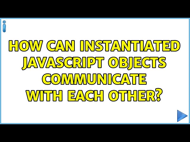 How can instantiated JavaScript objects communicate with each other?