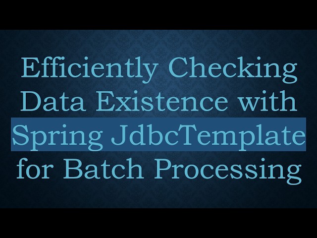 Efficiently Checking Data Existence with Spring JdbcTemplate for Batch Processing