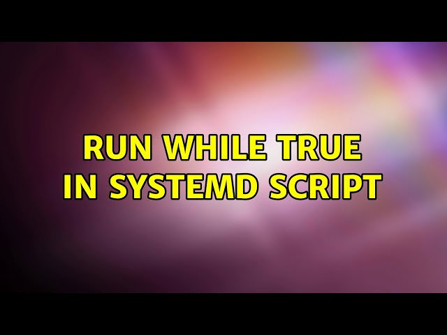 Run while true in systemd script (2 Solutions!!)