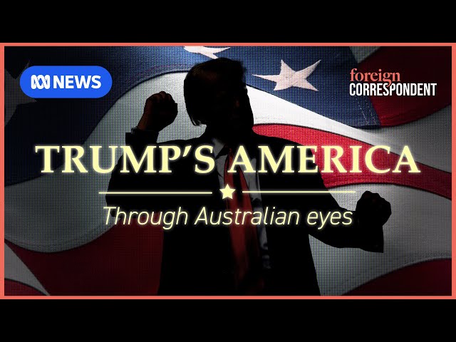 Trump’s America through Australian Eyes | Foreign Correspondent