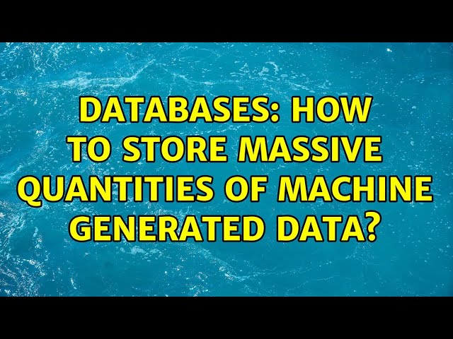 Databases: How to store massive quantities of machine generated data? (2 Solutions!!)