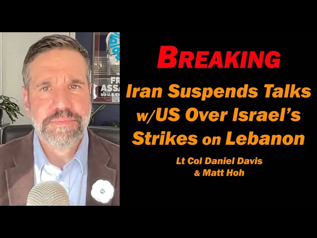 BREAKING: Iran Suspends Talks w/US over Israel’s strikes on Lebanon Matt Hoh & Lt Col Daniel Davis
