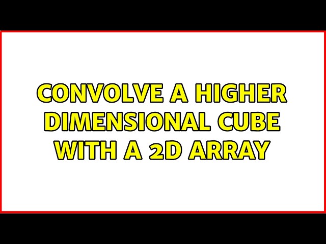 convolve a higher dimensional cube with a 2d array