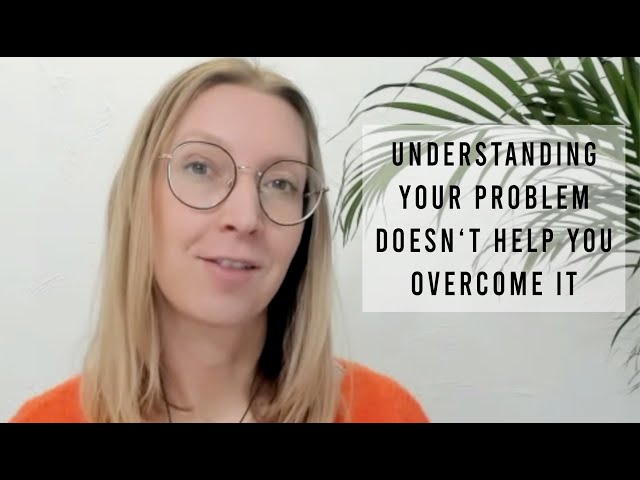 Understanding Your Problem Doesn’t Help You Overcome It