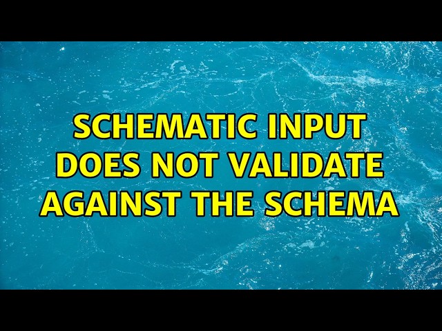 Schematic input does not validate against the Schema