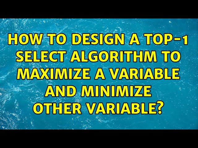 How to design a top-1 select algorithm to maximize a variable and minimize other variable?