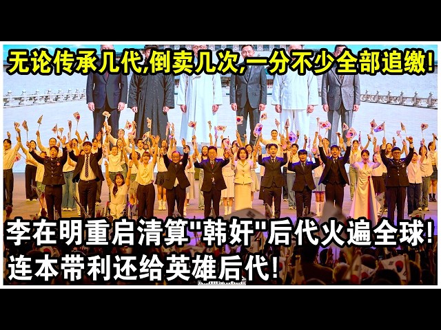 無論傳承幾代人，倒賣多少次，一分不少全部追繳！李在明重啟清算“韓奸”後代火遍全球！連本帶利還給英雄後代！