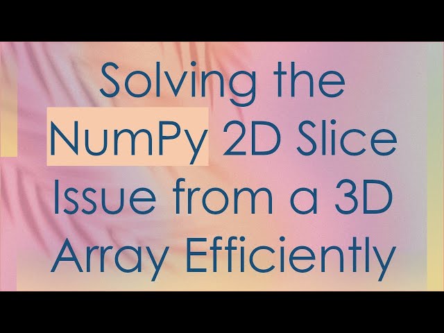 Solving the NumPy 2D Slice Issue from a 3D Array Efficiently