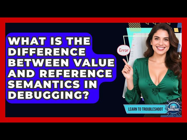 What Is The Difference Between Value And Reference Semantics In Debugging? - Learn To Troubleshoot