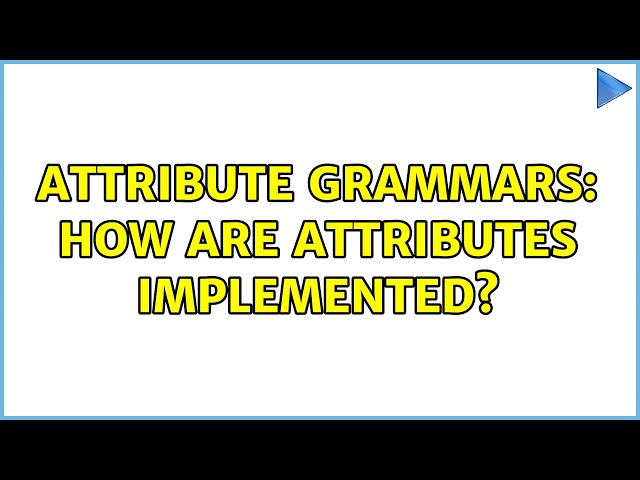 Attribute grammars: How are attributes implemented? (2 Solutions!!)
