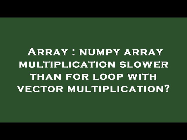 Array : numpy array multiplication slower than for loop with vector multiplication?