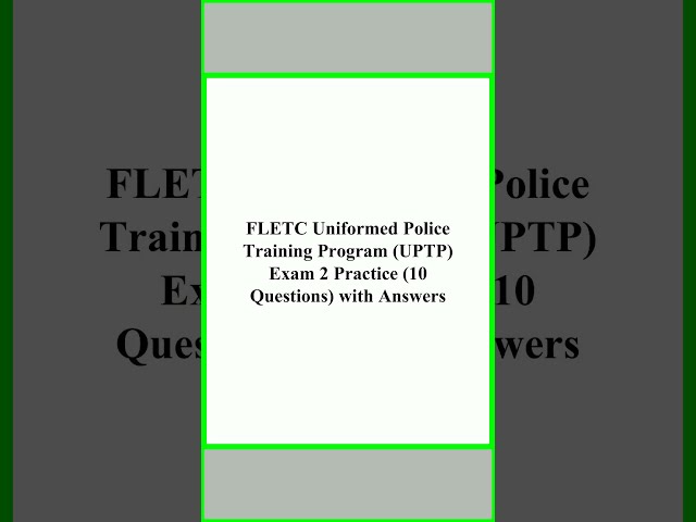 FLETC Uniformed Police Training Program UPTP Exam 2 Practice 10 Questions with Answers