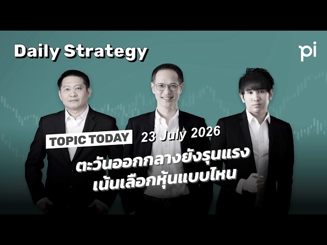 Pi Daily Strategy 23/7/2026 ตะวันออกกลางยังรุนแรงเน้นเลือกหุ้นแบบไหน