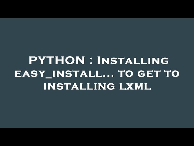 PYTHON : Installing easy_install... to get to installing lxml