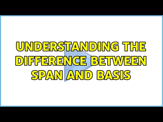 Understanding the difference between Span and Basis (3 Solutions!!)