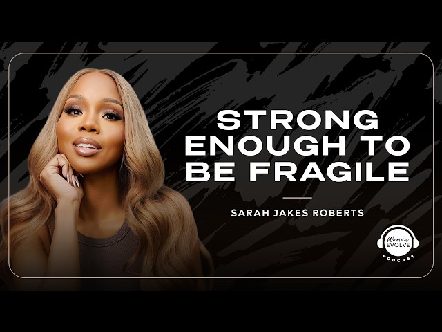 Strong Enough to be Fragile With Sarah Jakes Roberts | Woman Evolve Podcast