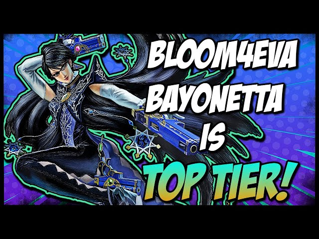 BLOOM4EVA BAYONETTA IS TOP TIER!