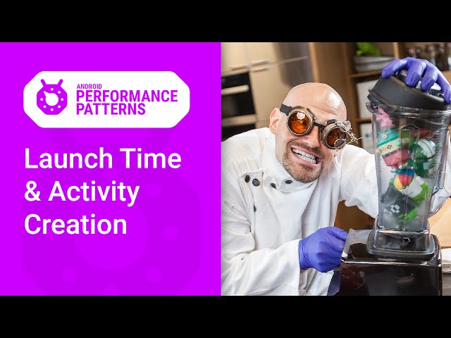 App Launch time & Activity creation (Android Performance Patterns Season 6 Ep. 2)
