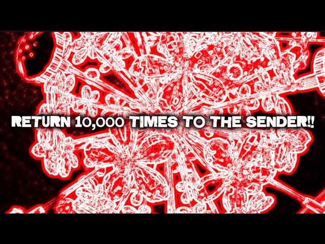 RETURN 10,000 TIMES TO THE SENDER! • DELETE ALL BLACK MAGIC, SPELLS, AND CURSES • RETURN