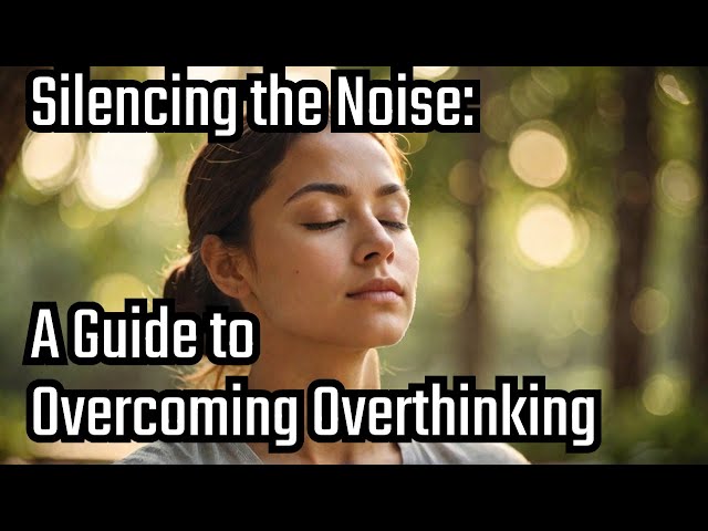 Silencing The Noise: A Guide To Overcoming Overthinking Full Audiobook