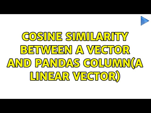 cosine similarity between a vector and pandas column(a linear vector) (2 Solutions!!)