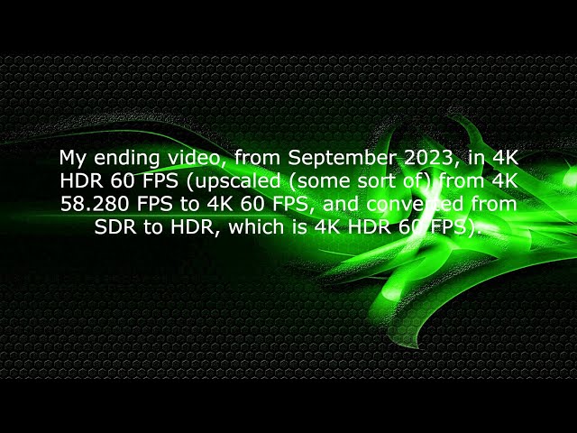 My ending video, from September 2023, in 4K HDR 60 FPS (from 58 FPS to 60 FPS and converted).