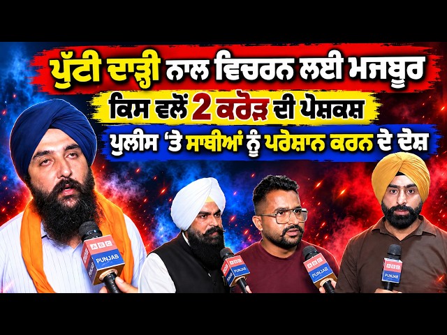 ਪੁੱਟੀ ਦਾੜ੍ਹੀ ਨਾਲ ਵਿਚਰਨ ਲਈ ਮਜਬੂਰ ਕਿਸ ਵਲੋਂ 2 ਕਰੋੜ ਦੀ ਪੇਸ਼ਕਸ਼ ਪੁਲੀਸ ‘ਤੇ ਸਾਥੀਆਂ ਨੂੰ ਪਰੇਸ਼ਾਨ ਕਰਨ ਦੇ ਦੋਸ਼