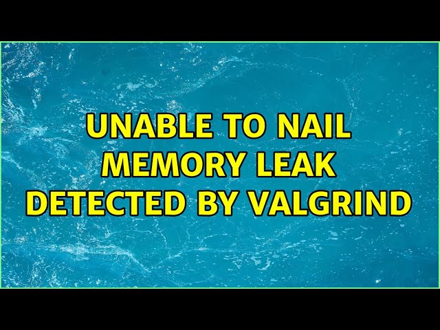 Unable to nail memory leak detected by valgrind (4 Solutions!!)