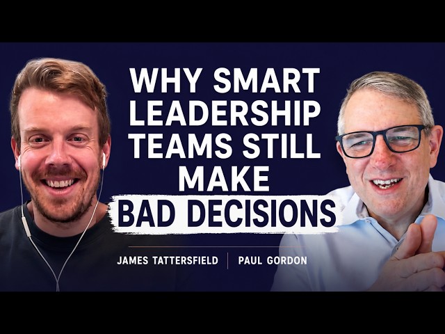 Why Smart Leadership Teams Still Make Bad Decisions | James Tattersfield & Paul Gordon