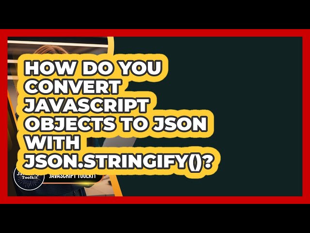 How Do You Convert JavaScript Objects To JSON With JSON.stringify()? - JavaScript Toolkit