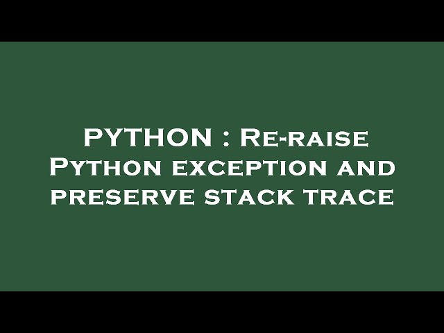 PYTHON : Re-raise Python exception and preserve stack trace