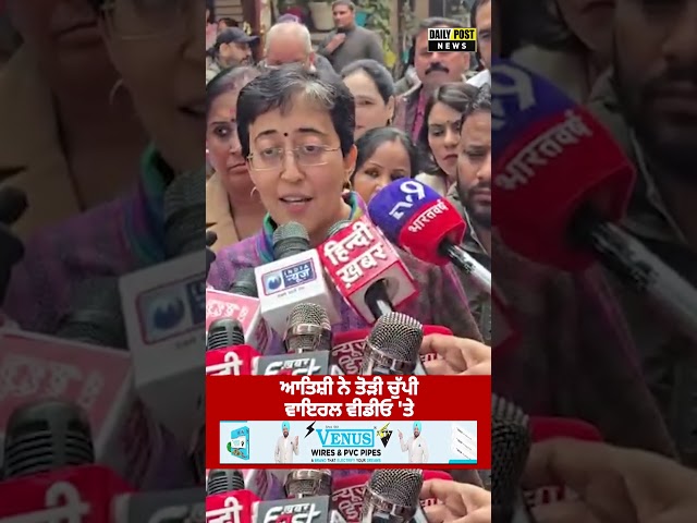 ਆਤਿਸ਼ੀ ਨੇ ਤੋੜੀ ਚੁੱਪੀ ਵਾਇਰਲ ਵੀਡੀਓ 'ਤੇ