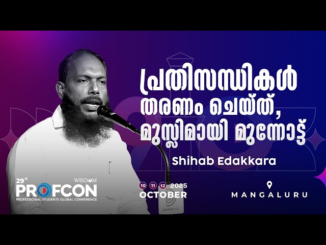 പ്രതിസന്ധികൾ തരണം ചെയ്ത്, മുസ്ലിമായി മുന്നോട്ട് | Shihab Edakkara | Profcon | 2025