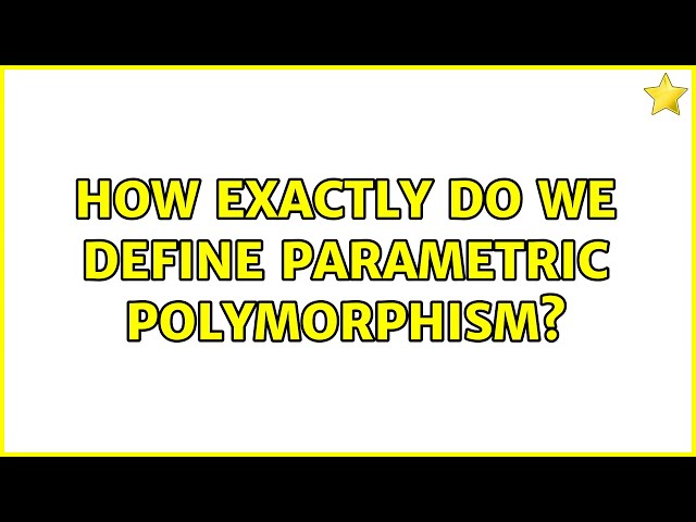 How exactly do we define parametric polymorphism? (3 Solutions!!)