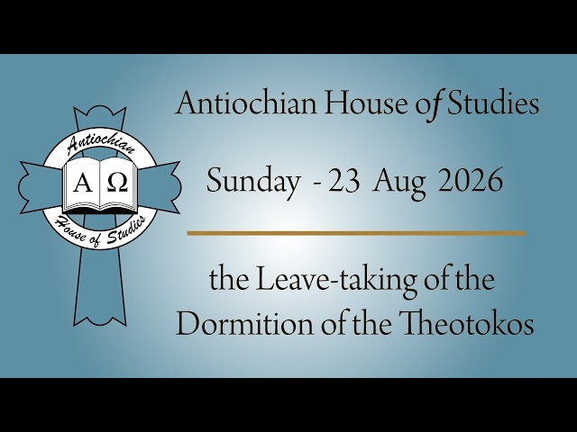 Antiochian House of Studies | Leave-taking of the Dormition | August 23, 2026