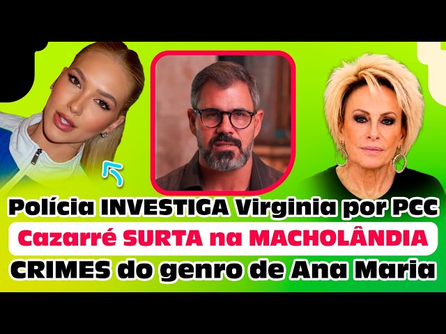 Polícia INVESTIGA Virginia por PCC | Cazarré SURTA na MACHOLÂNDIA | CRIMES do genro de Ana Maria