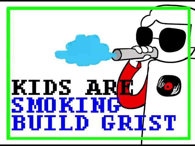 Kids are smoking Build Grist [HOMESTUCK]