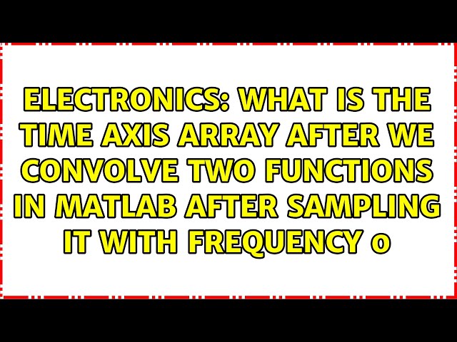 What is the time axis array after we convolve two functions in Matlab after sampling it with...