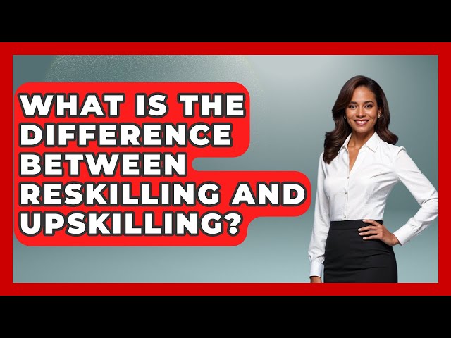 What Is The Difference Between Reskilling And Upskilling? - Job Success Network