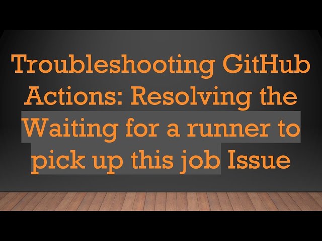 Troubleshooting GitHub Actions: Resolving the Waiting for a runner to pick up this job Issue
