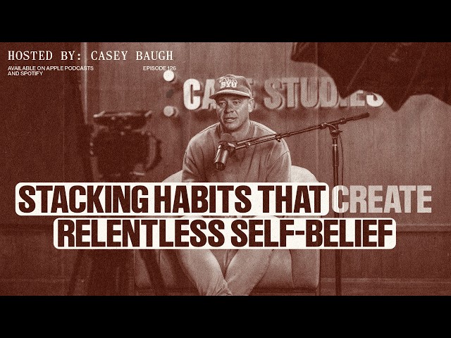 Casey Baugh: Stacking Habits That Create Relentless Self-Belief